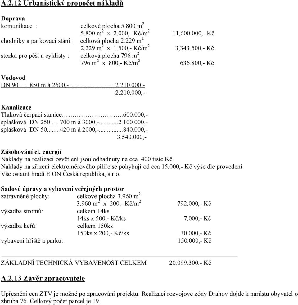 .600.000,- splašková DN 250...700 m á 3000,-...2.100.000,- splašková DN 50...420 m á 2000,-...840.000,- 3.540.000,- Zásobování el.
