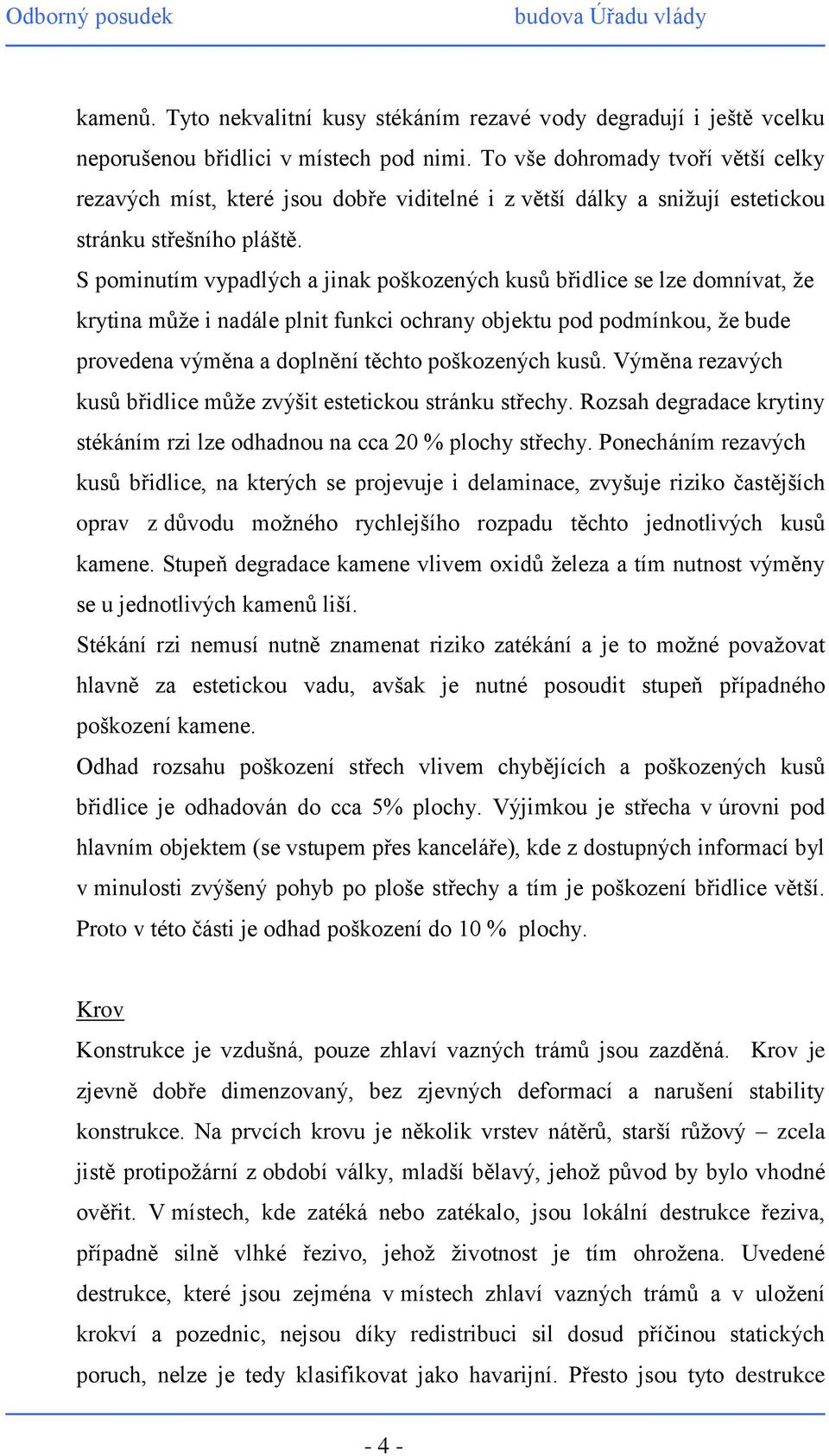 S pominutím vypadlých a jinak poškozených kusů břidlice se lze domnívat, že krytina může i nadále plnit funkci ochrany objektu pod podmínkou, že bude provedena výměna a doplnění těchto poškozených