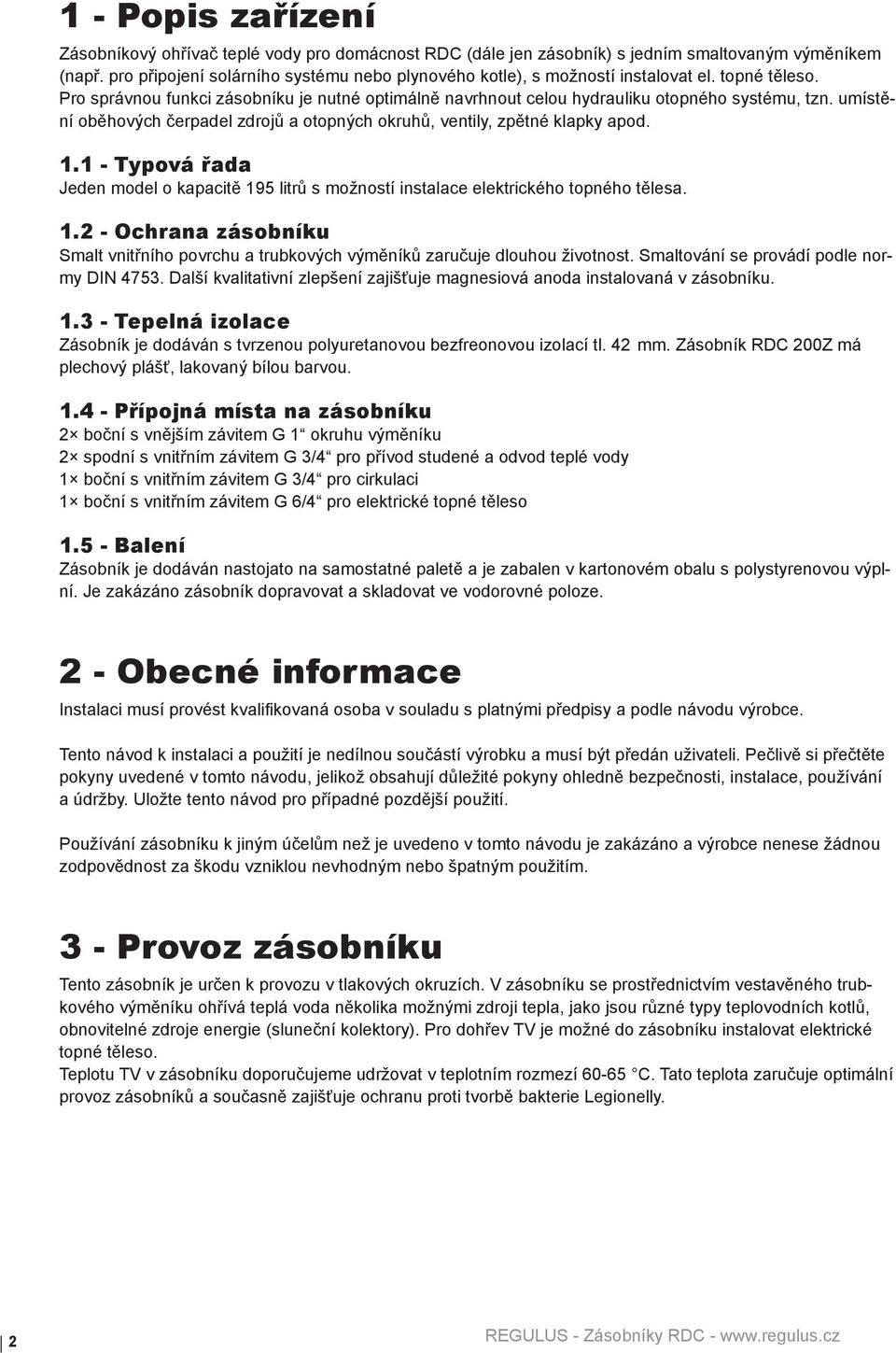 umístění oběhových čerpadel zdrojů a otopných okruhů, ventily, zpětné klapky apod. 1.1 - Typová řada Jeden model o kapacitě 195 litrů s možností instalace elektrického topného tělesa. 1.2 - Ochrana zásobníku Smalt vnitřního povrchu a trubkových výměníků zaručuje dlouhou životnost.