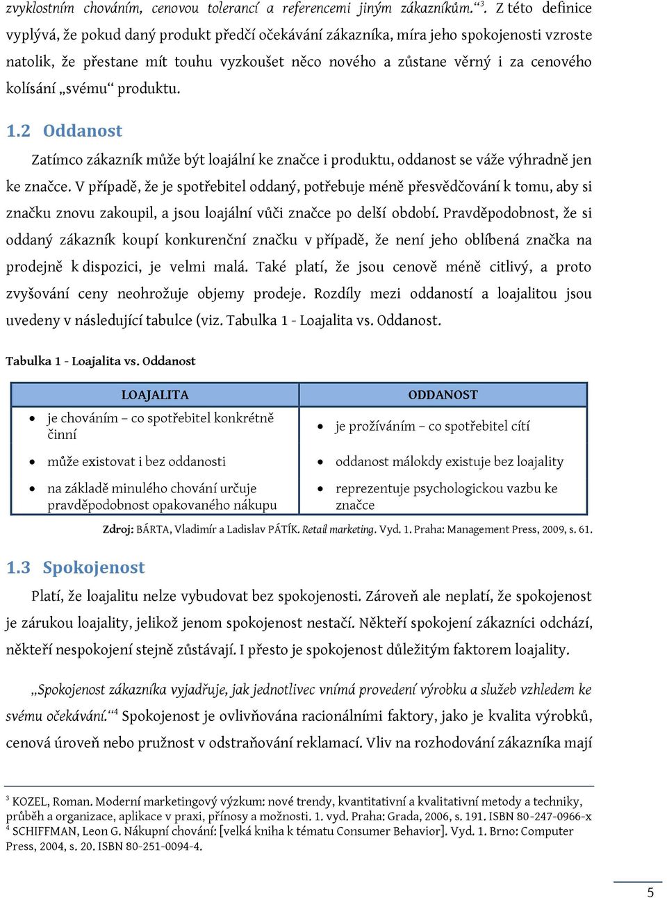 svému produktu. 1.2 Oddanost Zatímco zákazník může být loajální ke značce i produktu, oddanost se váže výhradně jen ke značce.