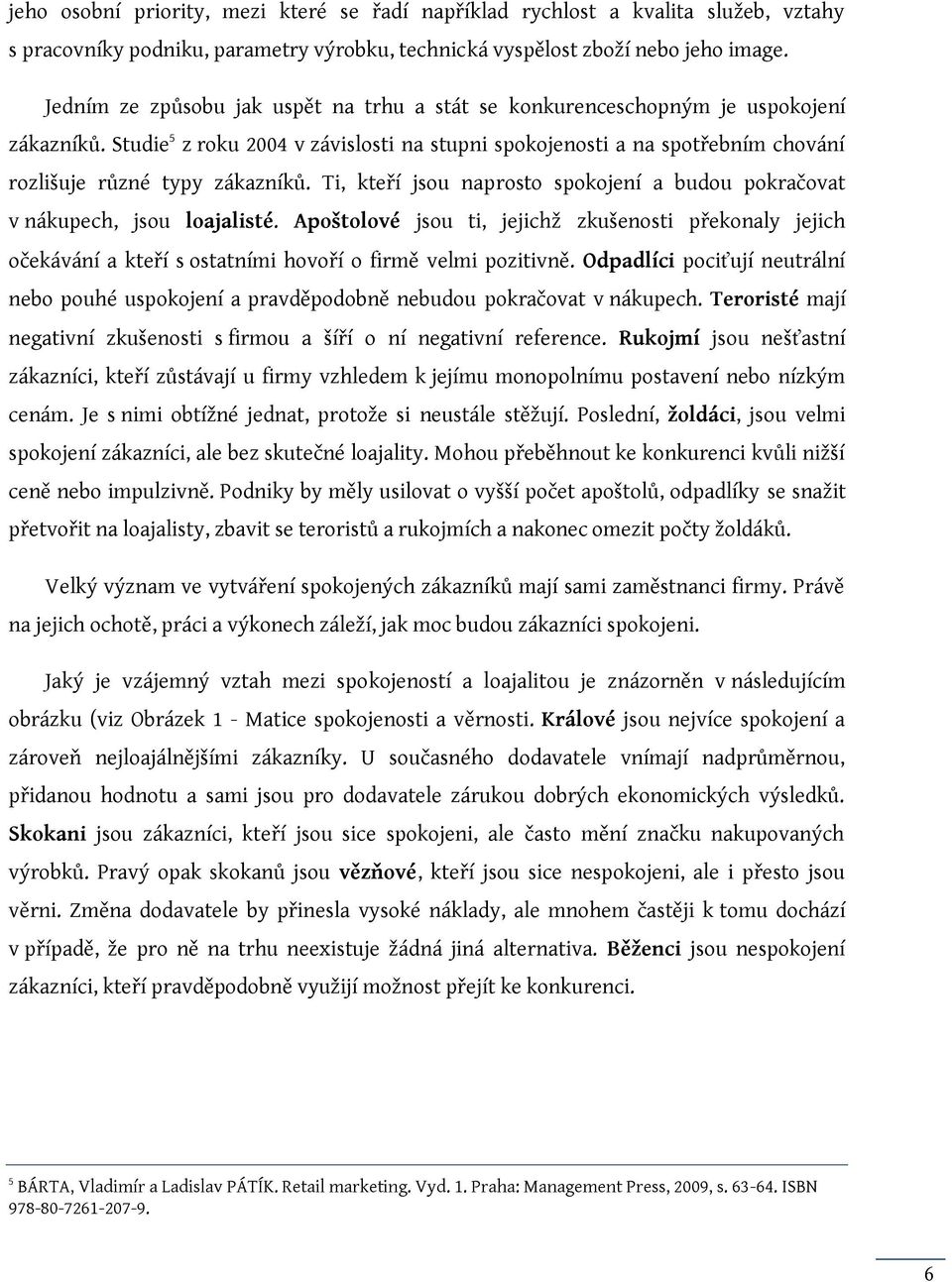 Studie 5 z roku 2004 v závislosti na stupni spokojenosti a na spotřebním chování rozlišuje různé typy zákazníků. Ti, kteří jsou naprosto spokojení a budou pokračovat v nákupech, jsou loajalisté.