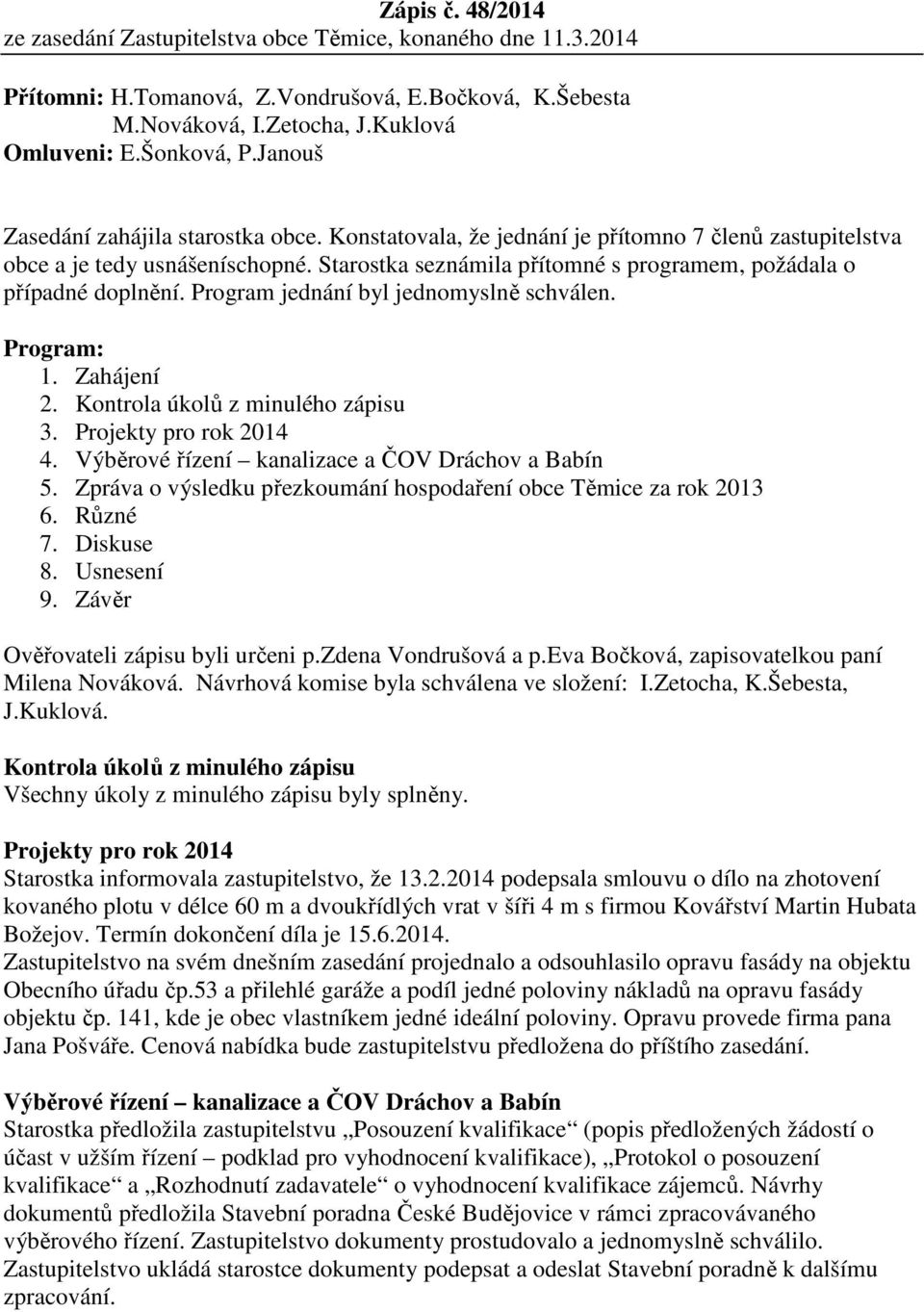 Starostka seznámila přítomné s programem, požádala o případné doplnění. Program jednání byl jednomyslně schválen. Program: 1. Zahájení 2. Kontrola úkolů z minulého zápisu 3. Projekty pro rok 2014 4.