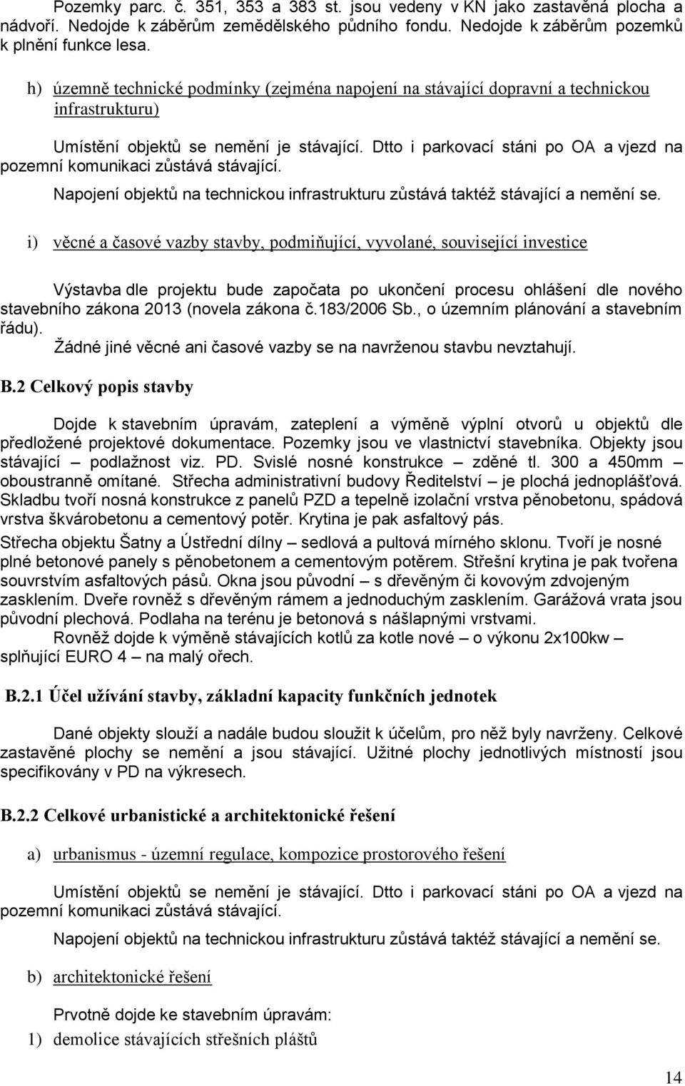 Dtto i parkovací stáni po OA a vjezd na pozemní komunikaci zůstává stávající. Napojení objektů na technickou infrastrukturu zůstává taktéž stávající a nemění se.