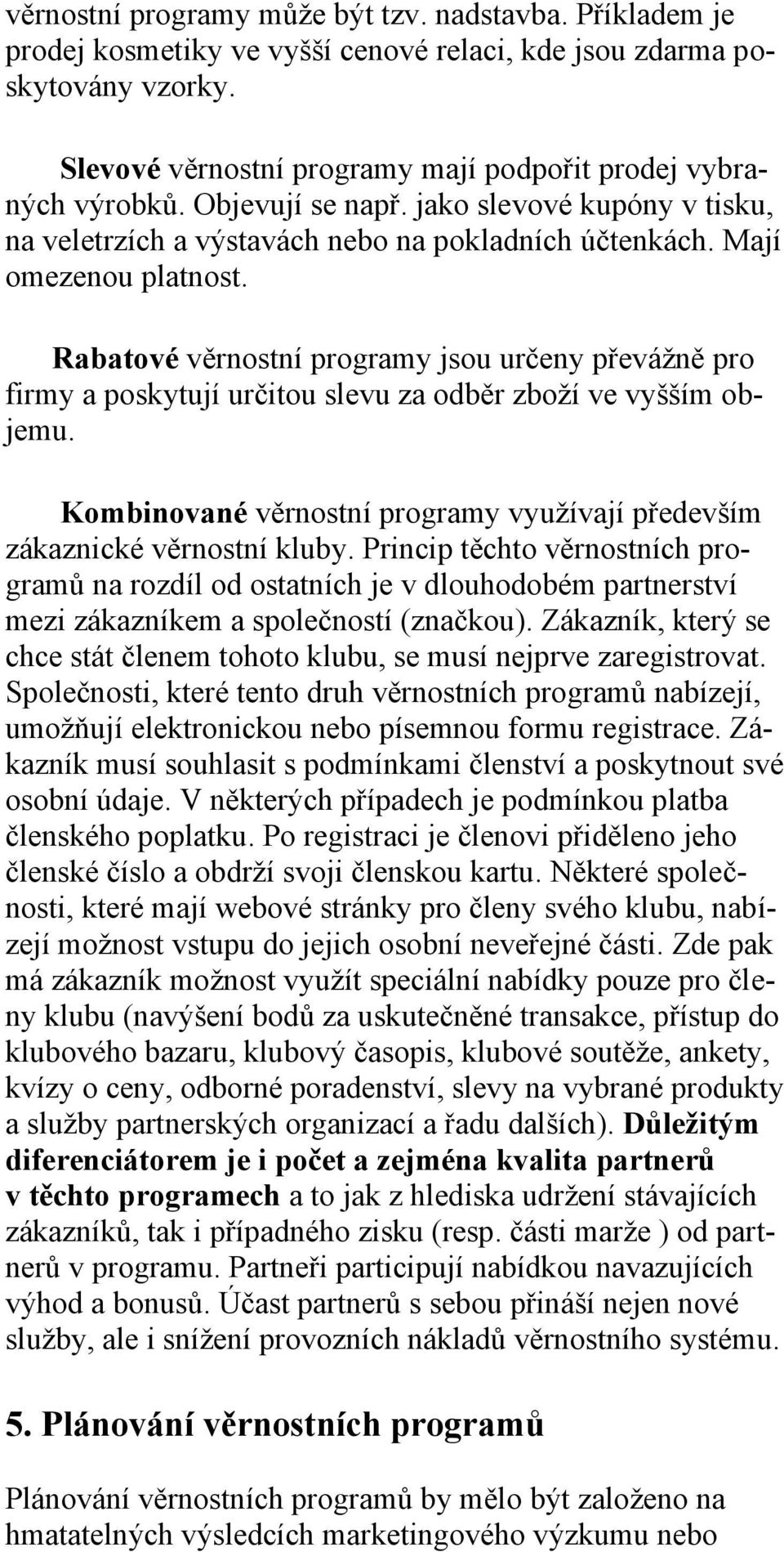 Rabatové věrnostní programy jsou určeny převážně pro firmy a poskytují určitou slevu za odběr zboží ve vyšším objemu. Kombinované věrnostní programy využívají především zákaznické věrnostní kluby.