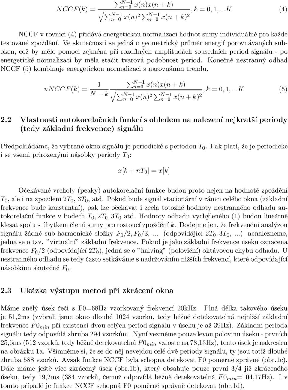 tvarová podobnost period. Konečně nestranný odhad NCCF (5) kombinuje energetickou normalizaci s narovnáním trendu. nnccf (k) = 1 N k N 1 x(n)x(n + k) N 1, k = 0, 1,...K (5) x(n)2 N 1 x(n + k)2 2.