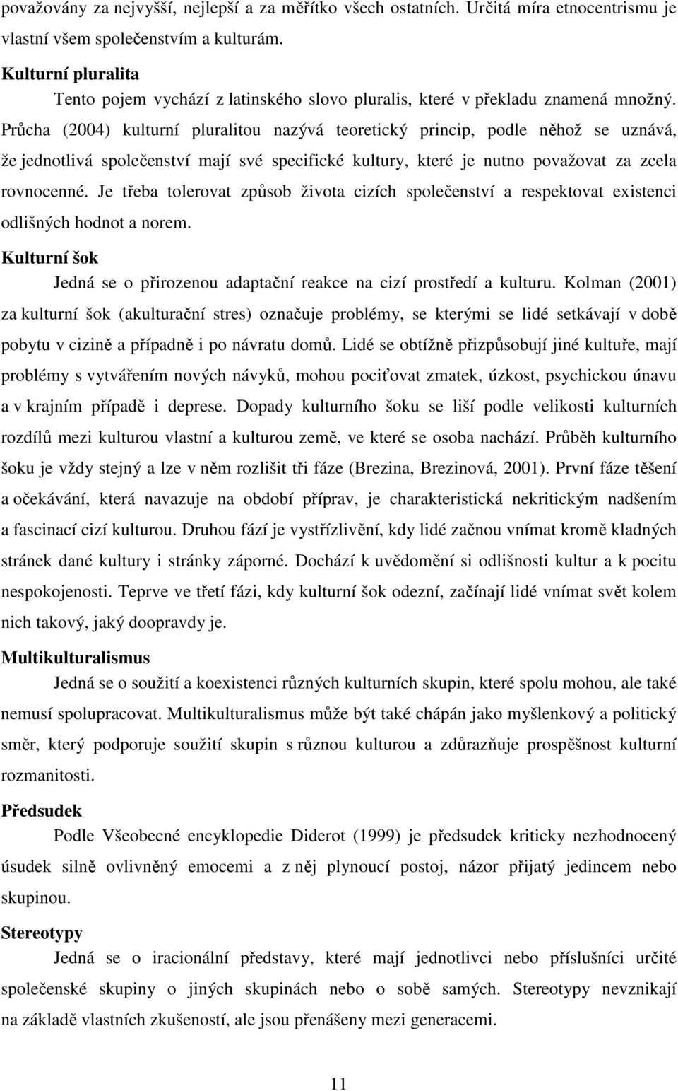 Průcha (2004) kulturní pluralitu nazývá teretický princip, pdle něhž se uznává, že jedntlivá splečenství mají své specifické kultury, které je nutn pvažvat za zcela rvncenné.