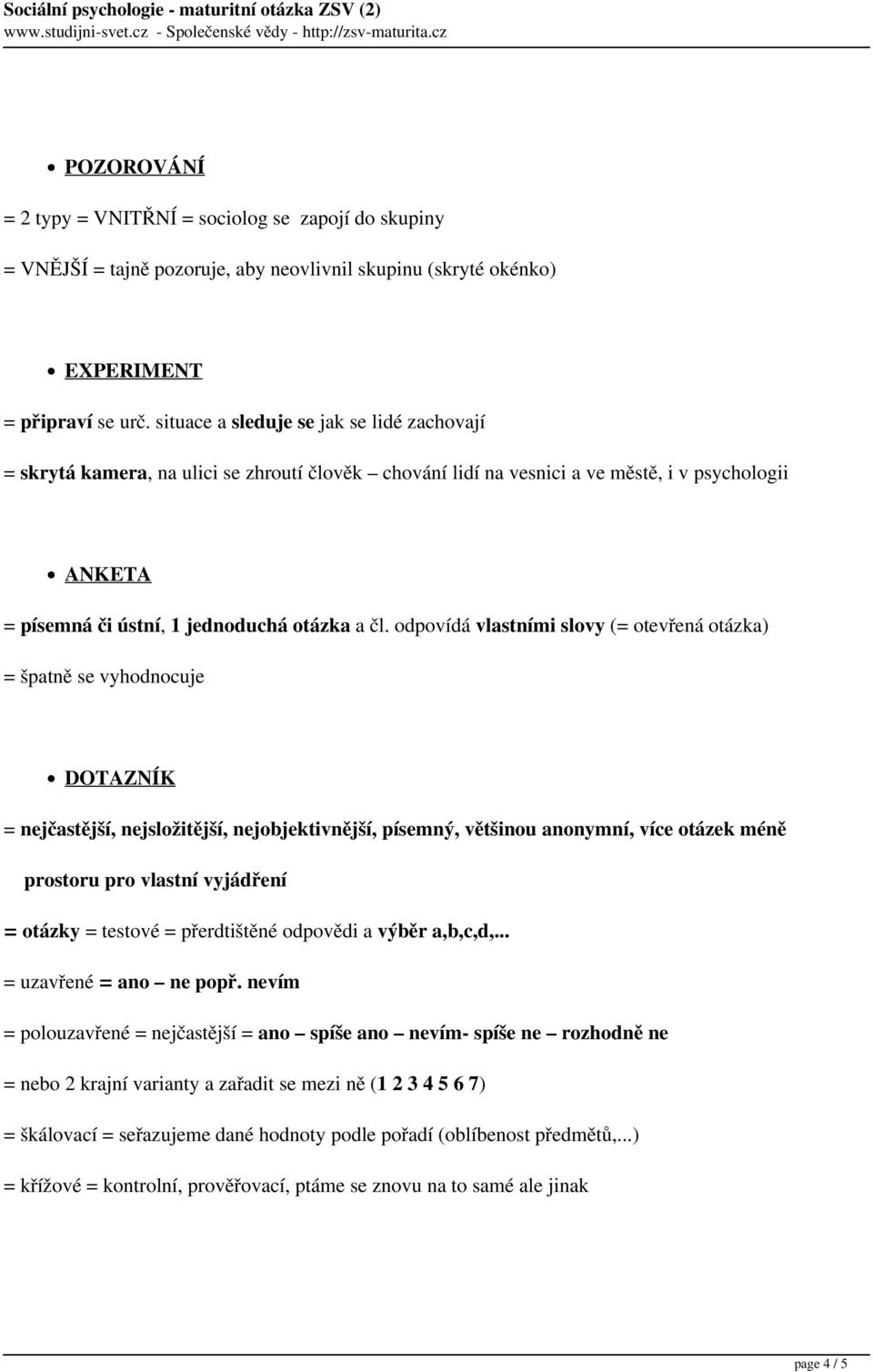 odpovídá vlastními slovy (= otevřená otázka) = špatně se vyhodnocuje DOTAZNÍK = nejčastější, nejsložitější, nejobjektivnější, písemný, většinou anonymní, více otázek méně prostoru pro vlastní