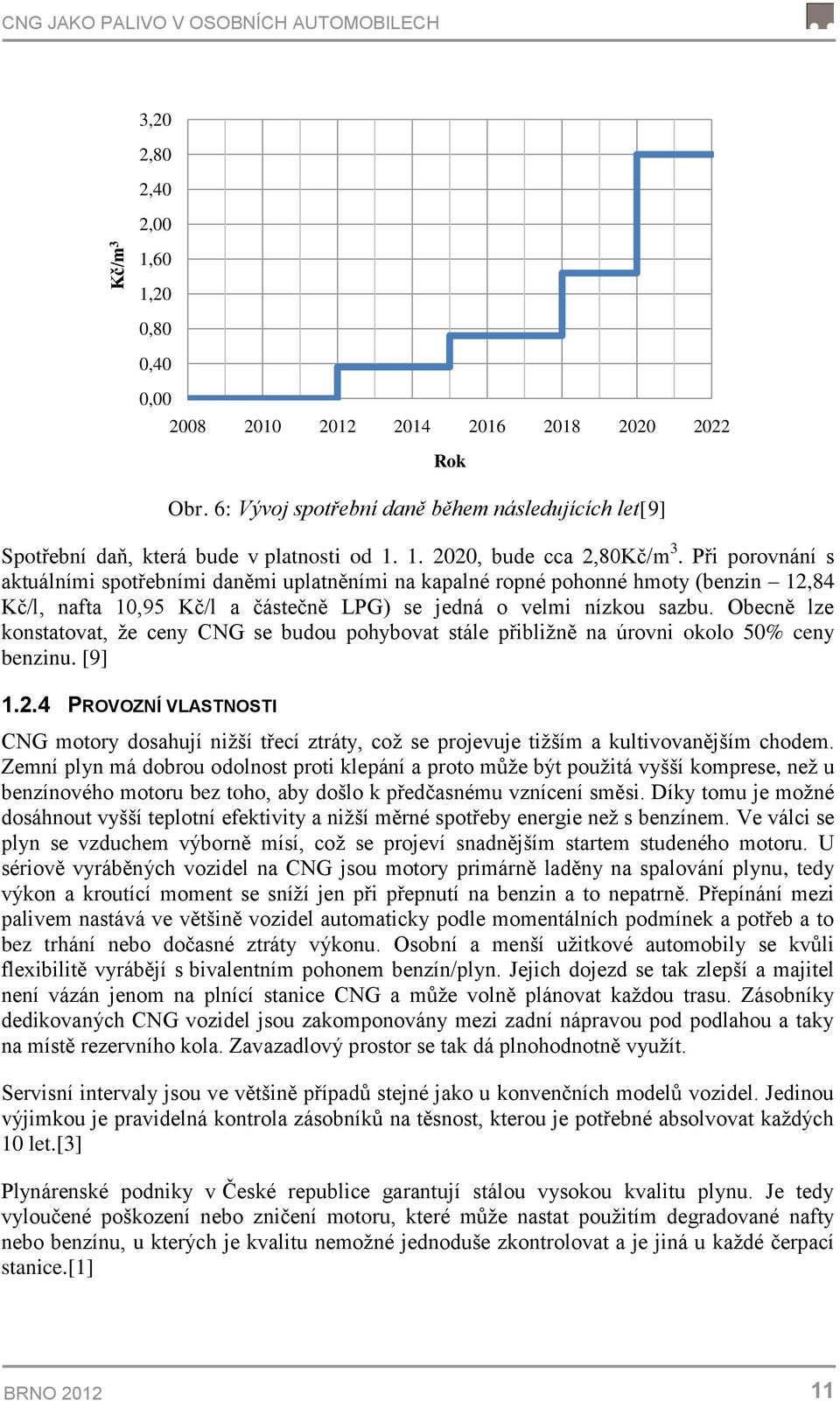 Při porovnání s aktuálními spotřebními daněmi uplatněními na kapalné ropné pohonné hmoty (benzin 12,84 Kč/l, nafta 10,95 Kč/l a částečně LPG) se jedná o velmi nízkou sazbu.