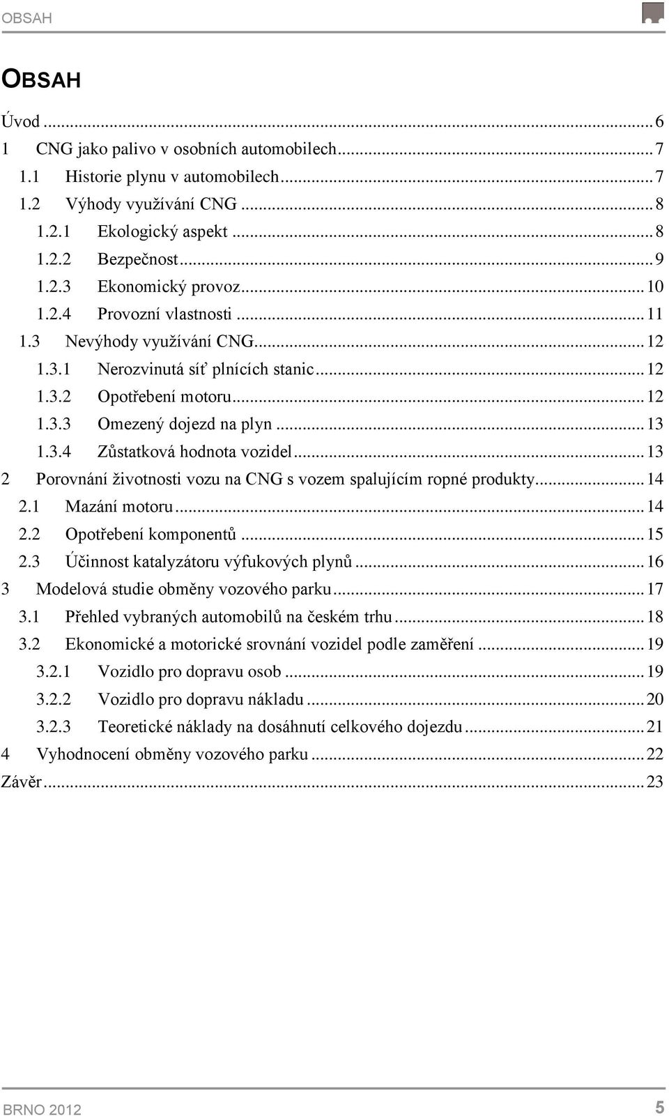 .. 13 2 Porovnání ţivotnosti vozu na CNG s vozem spalujícím ropné produkty... 14 2.1 Mazání motoru... 14 2.2 Opotřebení komponentů... 15 2.3 Účinnost katalyzátoru výfukových plynů.