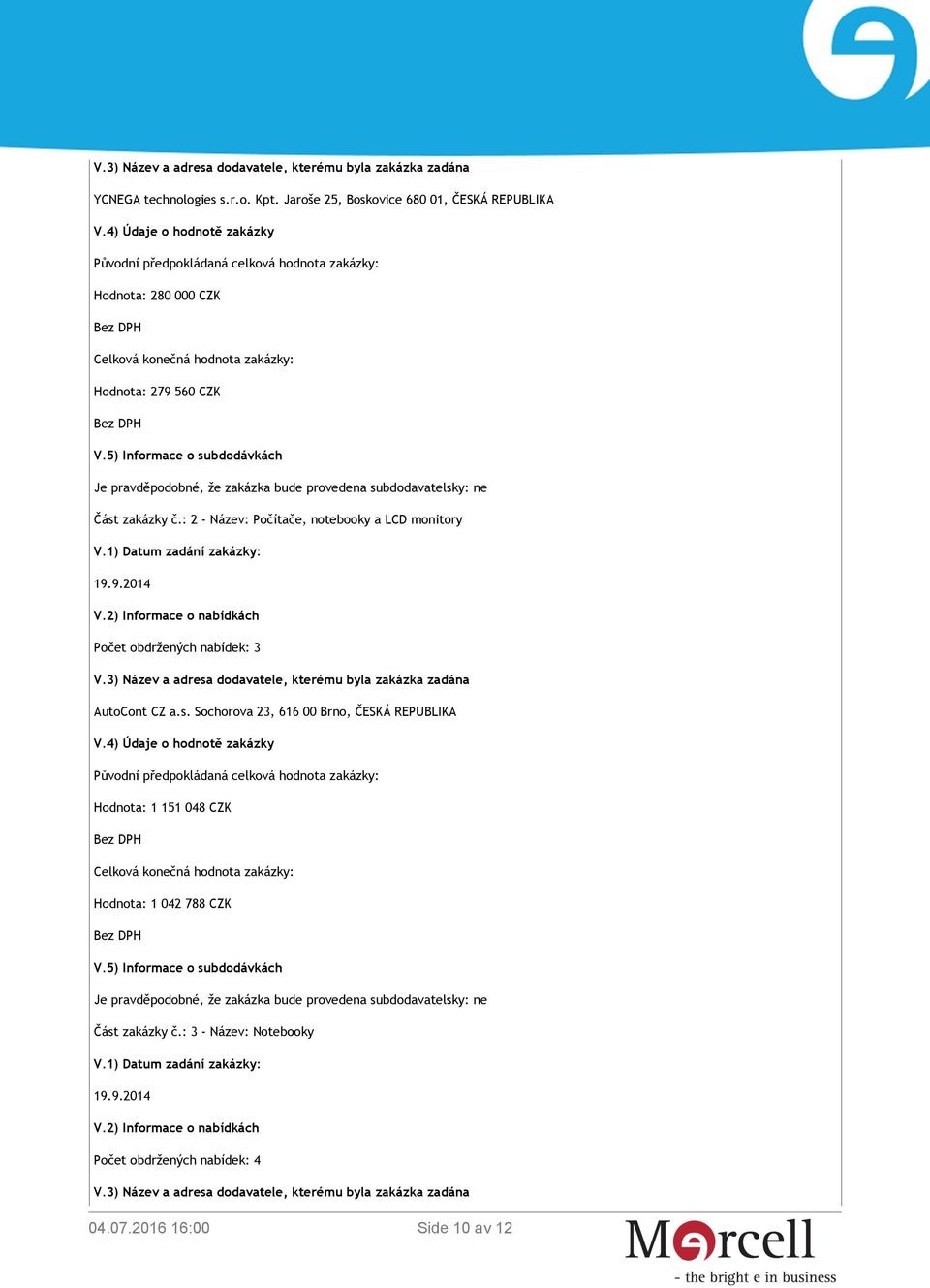 5) Informace o subdodávkách Je pravděpodobné, že zakázka bude provedena subdodavatelsky: ne Část zakázky č.: 2 - Název: Počítače, notebooky a LCD monitory 19.