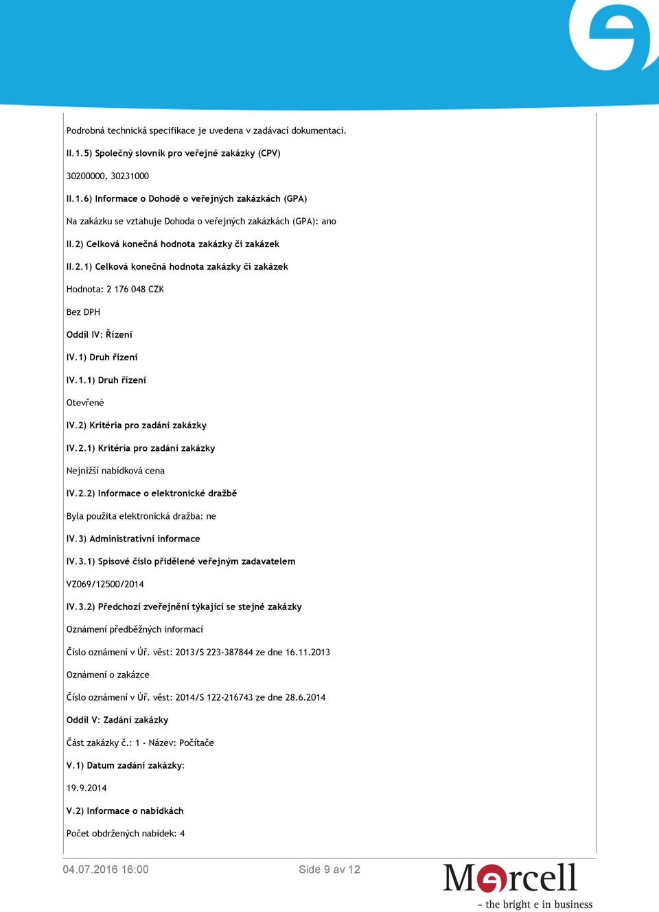 2) Kritéria pro zadání zakázky IV.2.1) Kritéria pro zadání zakázky Nejnižší nabídková cena IV.2.2) Informace o elektronické dražbě Byla použita elektronická dražba: ne IV.