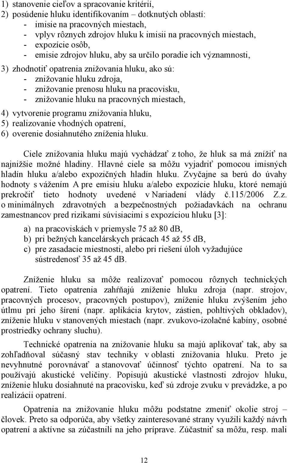 znižovanie hluku na pracovných miestach, 4) vytvorenie programu znižovania hluku, 5) realizovanie vhodných opatrení, 6) overenie dosiahnutého zníženia hluku.