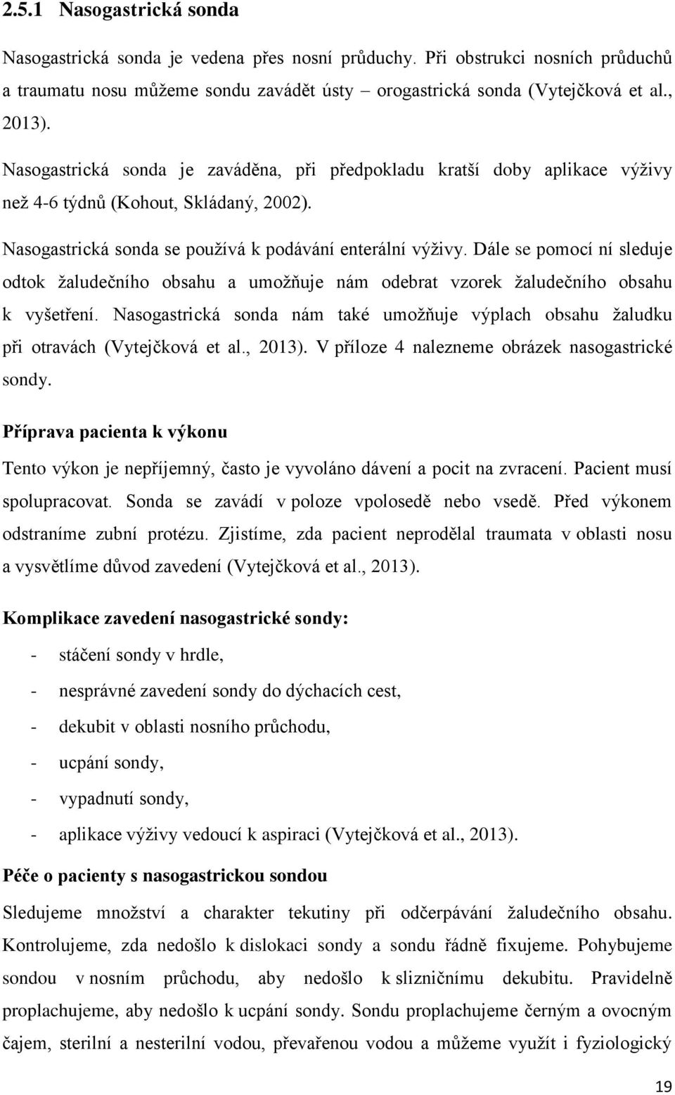 Dále se pomocí ní sleduje odtok žaludečního obsahu a umožňuje nám odebrat vzorek žaludečního obsahu k vyšetření.