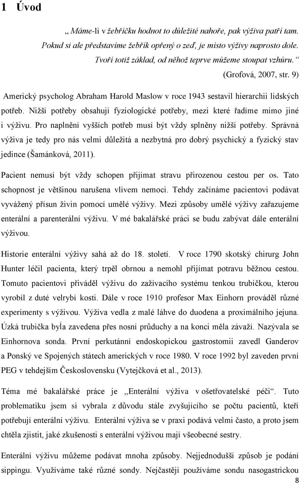 Nižší potřeby obsahují fyziologické potřeby, mezi které řadíme mimo jiné i výživu. Pro naplnění vyšších potřeb musí být vždy splněny nižší potřeby.