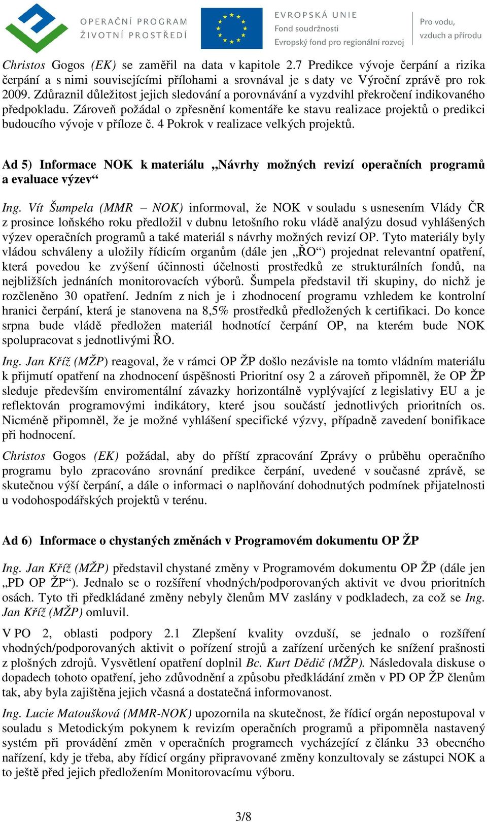 Zároveň požádal o zpřesnění komentáře ke stavu realizace projektů o predikci budoucího vývoje v příloze č. 4 Pokrok v realizace velkých projektů.