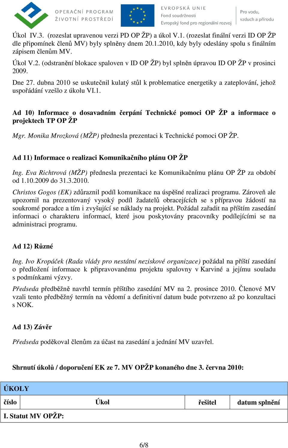 dubna 2010 se uskutečnil kulatý stůl k problematice energetiky a zateplování, jehož uspořádání vzešlo z úkolu VI.1. Ad 10) Informace o dosavadním čerpání Technické pomoci OP ŽP a informace o projektech TP OP ŽP Mgr.