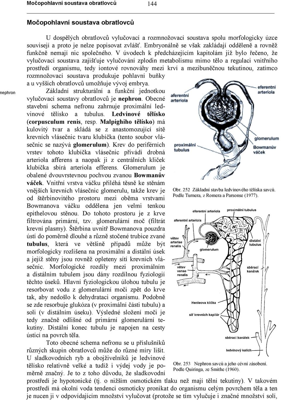 V úvodech k předcházejícím kapitolám již bylo řečeno, že vylučovací soustava zajišťuje vylučování zplodin metabolismu mimo tělo a regulaci vnitřního prostředí organismu, tedy iontové rovnováhy mezi