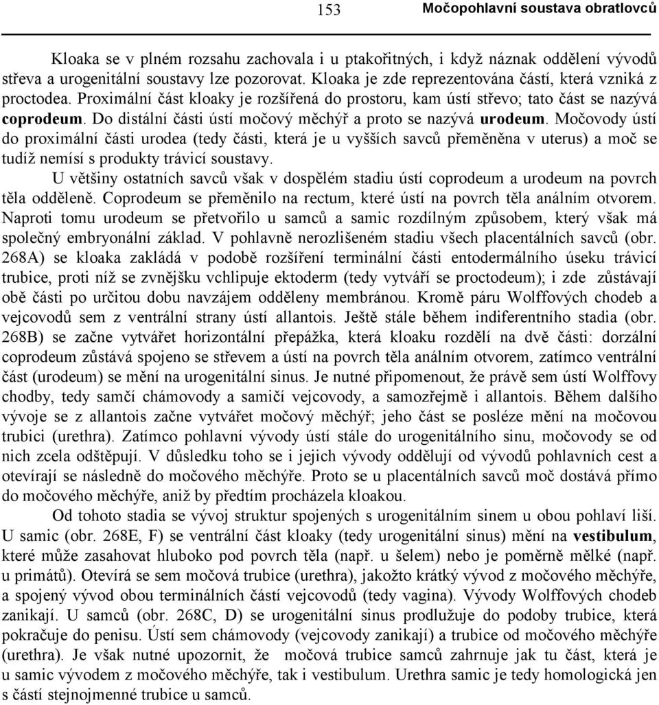 Močovody ústí do proximální části urodea (tedy části, která je u vyšších savců přeměněna v uterus) a moč se tudíž nemísí s produkty trávicí soustavy.