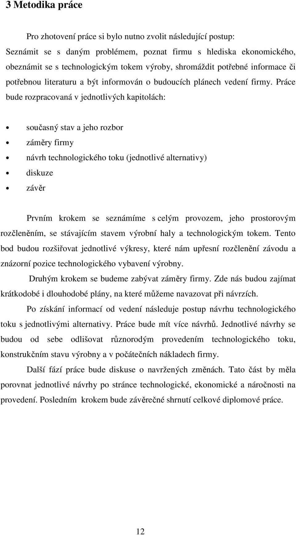 Práce bude rozpracovaná v jednotlivých kapitolách: současný stav a jeho rozbor záměry firmy návrh technologického toku (jednotlivé alternativy) diskuze závěr Prvním krokem se seznámíme s celým