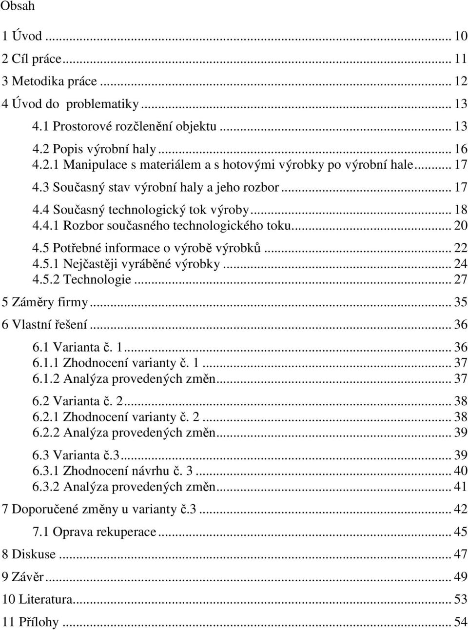 5.1 Nejčastěji vyráběné výrobky... 24 4.5.2 Technologie... 27 5 Záměry firmy... 35 6 Vlastní řešení... 36 6.1 Varianta č. 1... 36 6.1.1 Zhodnocení varianty č. 1... 37 6.1.2 Analýza provedených změn.