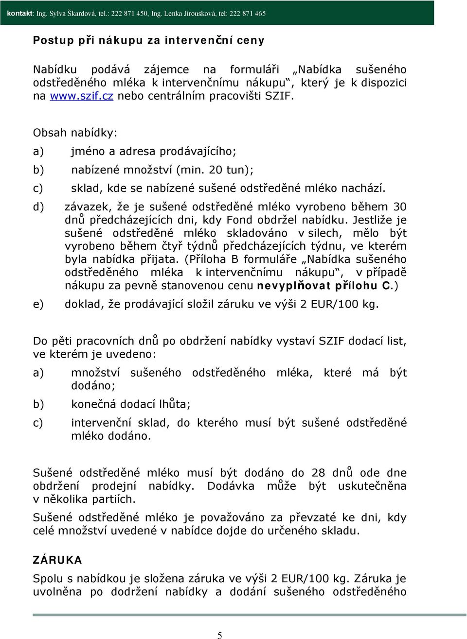 d) závazek, že je sušené odstředěné mléko vyrobeno během 30 dnů předcházejících dni, kdy Fond obdržel nabídku.