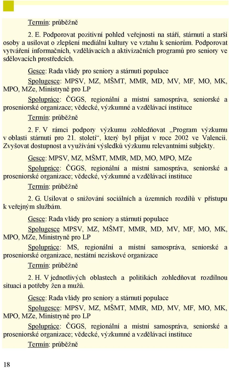 Gesce: Rada vlády pro seniory a stárnutí populace Spolugesce: MPSV, MZ, MŠMT, MMR, MD, MV, MF, MO, MK, MPO, MZe, Ministryně pro LP Spolupráce: ČGGS, regionální a místní samospráva, seniorské a