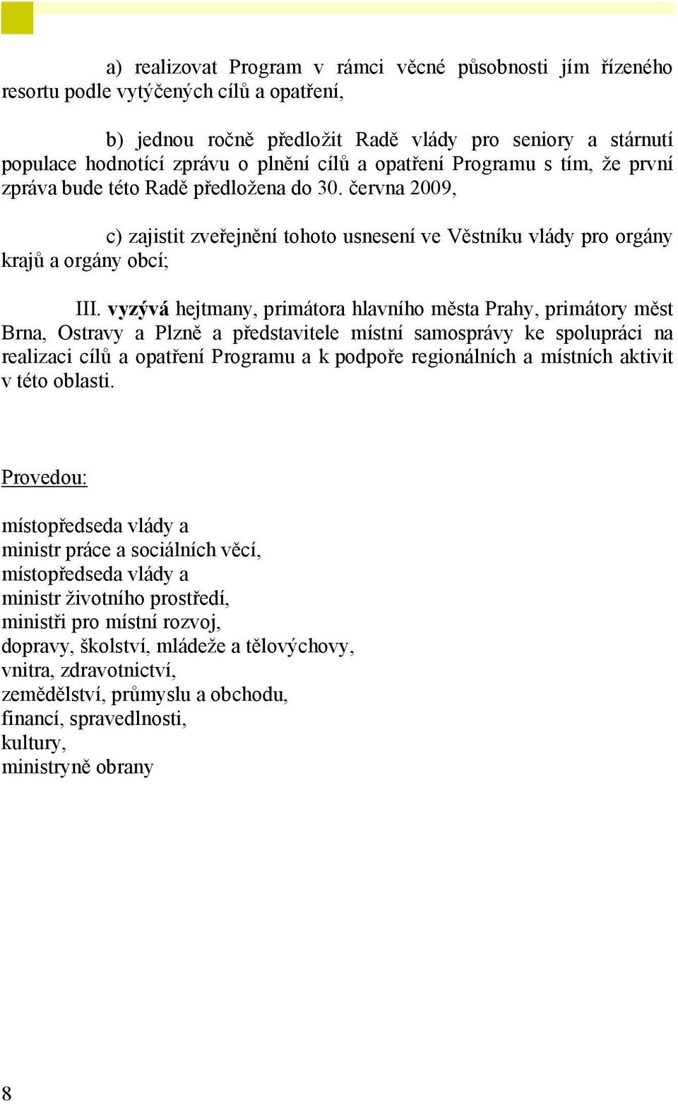 vyzývá hejtmany, primátora hlavního města Prahy, primátory měst Brna, Ostravy a Plzně a představitele místní samosprávy ke spolupráci na realizaci cílů a opatření Programu a k podpoře regionálních a