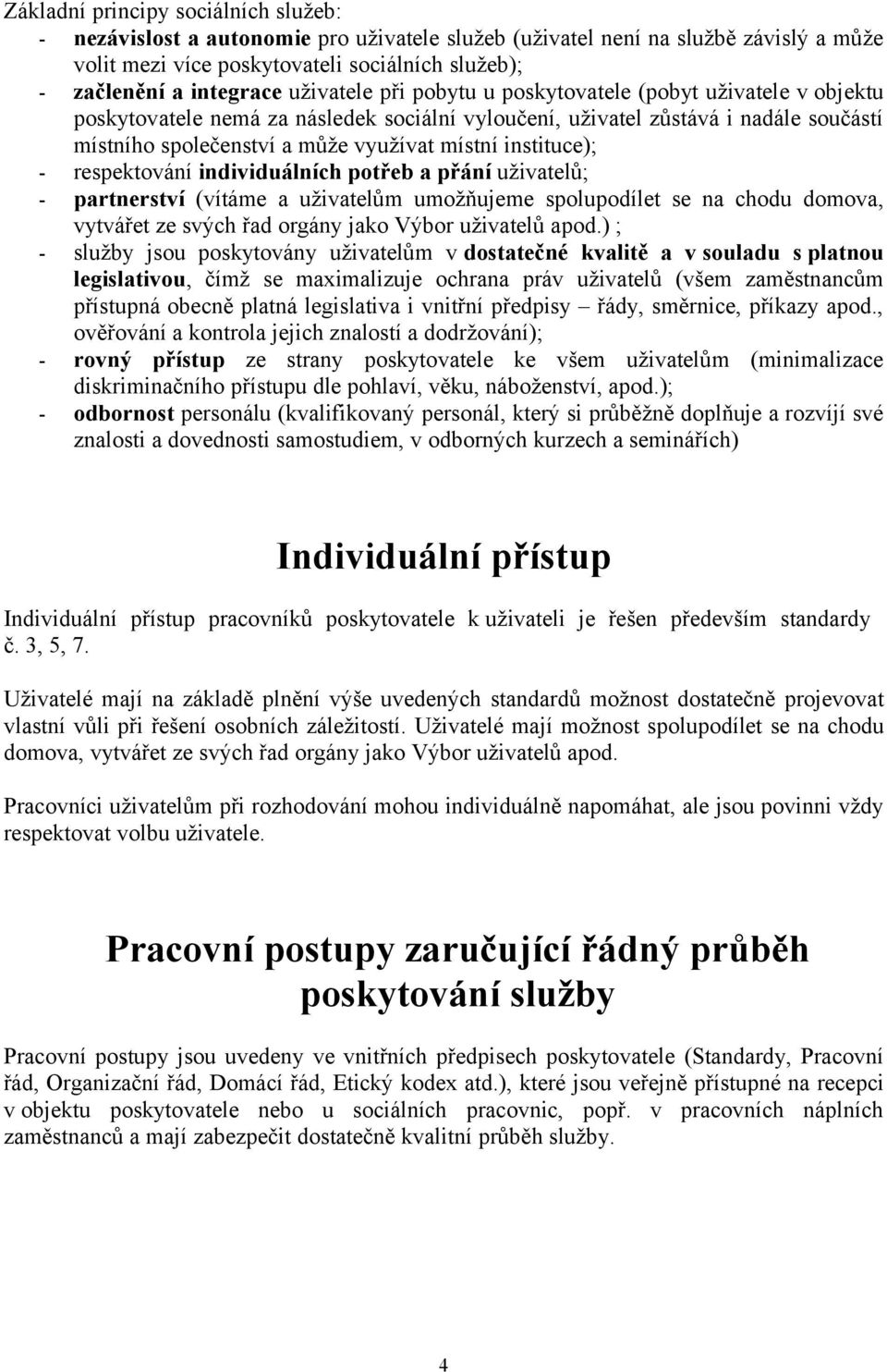 instituce); - respektování individuálních potřeb a přání uživatelů; - partnerství (vítáme a uživatelům umožňujeme spolupodílet se na chodu domova, vytvářet ze svých řad orgány jako Výbor uživatelů