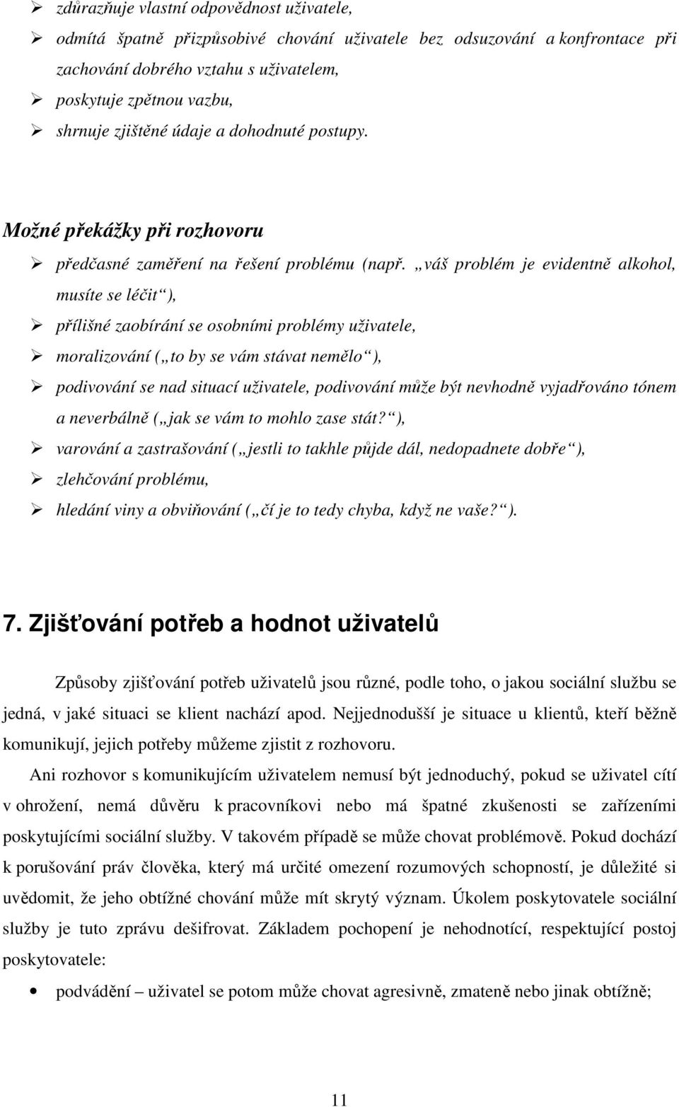 váš problém je evidentně alkohol, musíte se léčit ), přílišné zaobírání se osobními problémy uživatele, moralizování ( to by se vám stávat nemělo ), podivování se nad situací uživatele, podivování