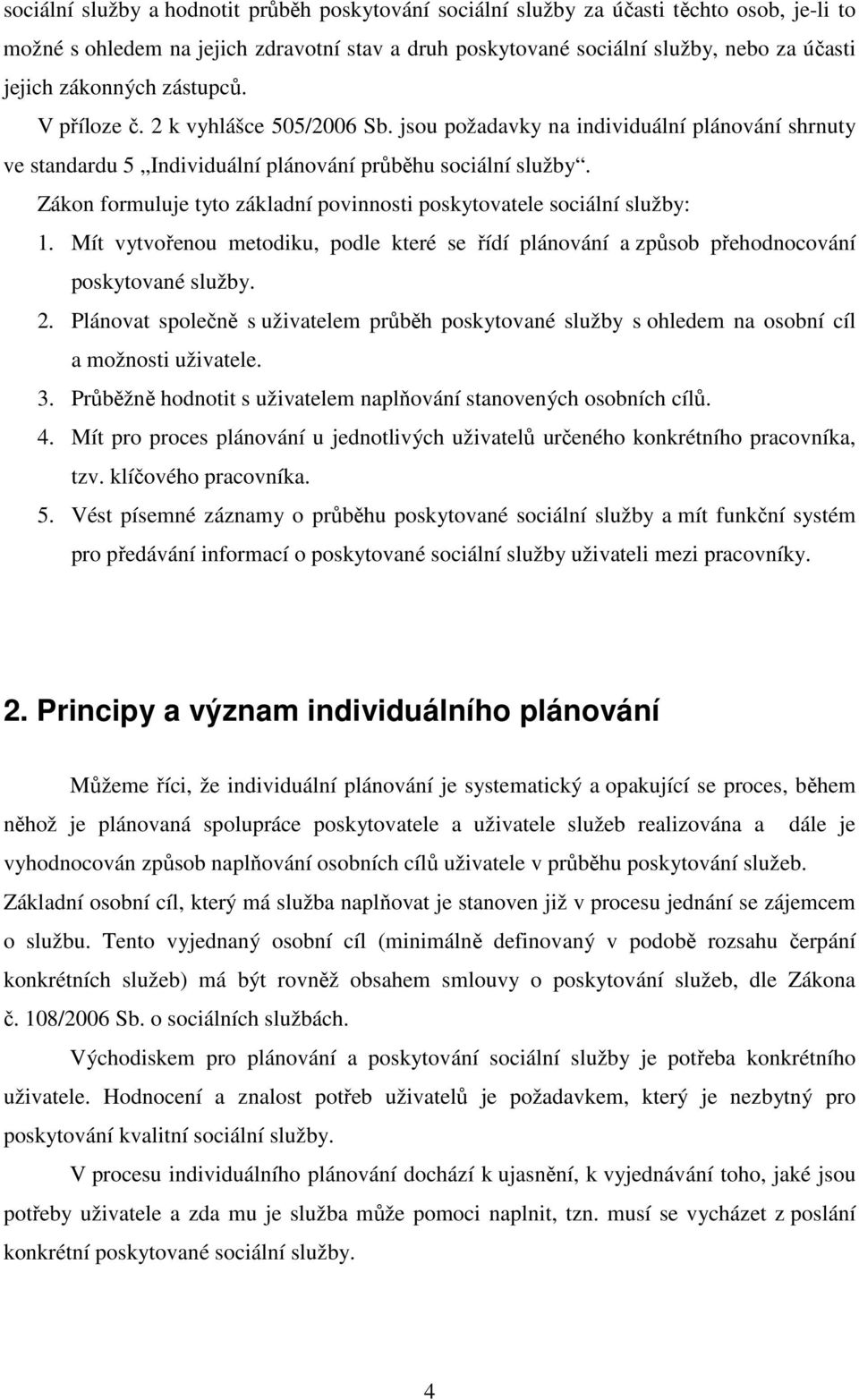 Zákon formuluje tyto základní povinnosti poskytovatele sociální služby: 1. Mít vytvořenou metodiku, podle které se řídí plánování a způsob přehodnocování poskytované služby. 2.