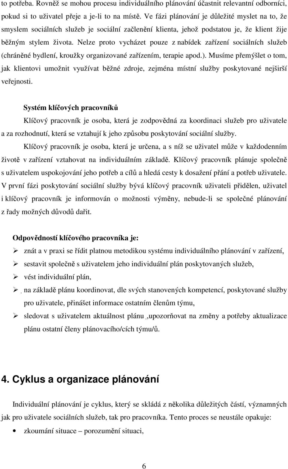 Nelze proto vycházet pouze z nabídek zařízení sociálních služeb (chráněné bydlení, kroužky organizované zařízením, terapie apod.).