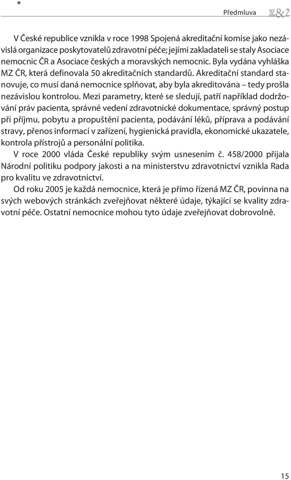 Akreditaèní standard stanovuje, co musí daná nemocnice splòovat, aby byla akreditována tedy prošla nezávislou kontrolou.