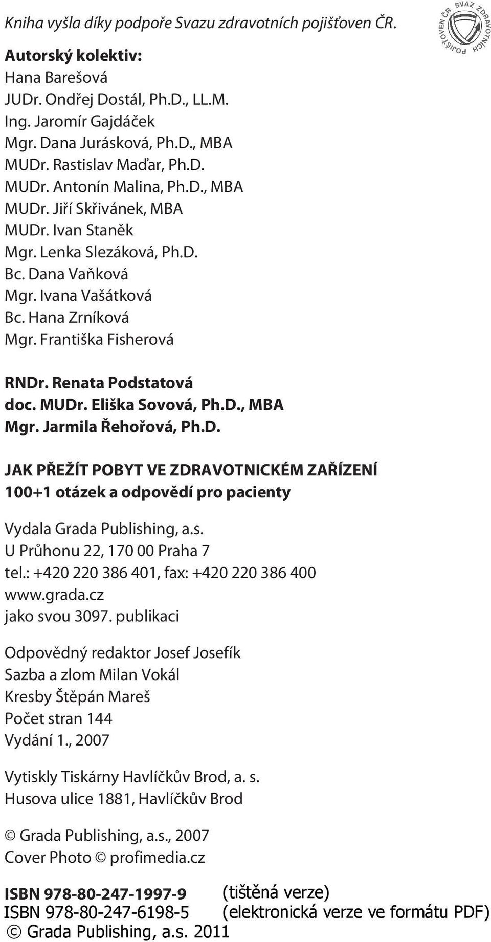 Františka Fisherová RNDr. Renata Podstatová doc. MUDr. Eliška Sovová, Ph.D., MBA Mgr. Jarmila Øehoøová, Ph.D. JAK PØEŽÍT POBYT VE ZDRAVOTNICKÉM ZAØÍZENÍ 100+1 otázek a odpovìdí pro pacienty Vydala Grada Publishing, a.