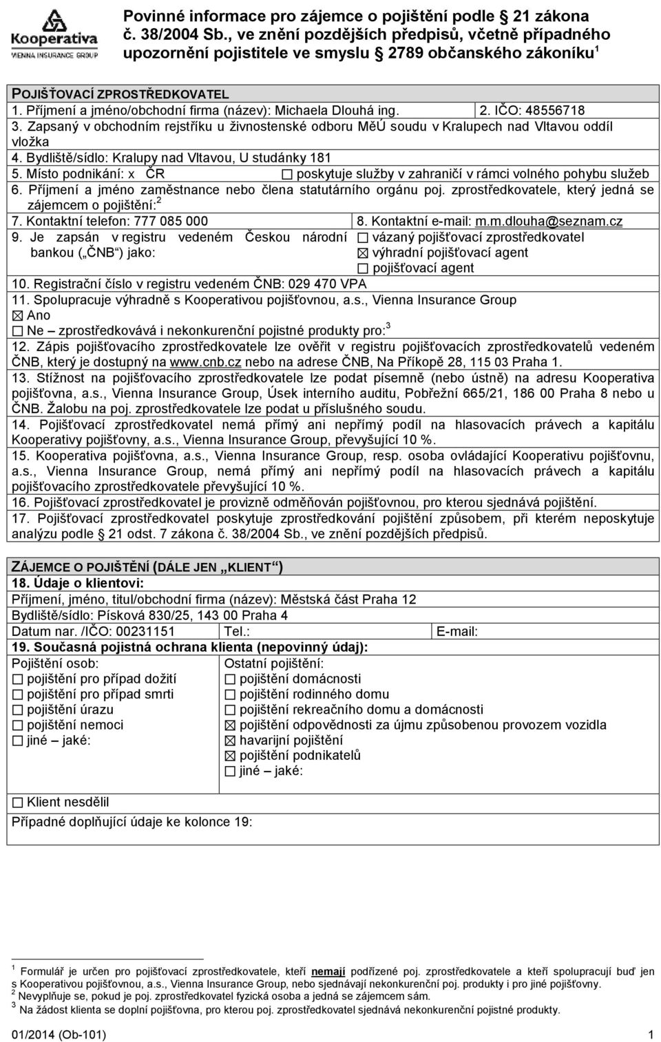 Příjmenía jméno/obchodnífirma (ná zev): Michaela Dlouhá ing. 2. IČ O: 48556718 3. Zapsaný v obchodním rejstříku u ž ivnostenské odboru MěÚ soudu v Kralupech nad Vltavou oddíl vlož ka 4.