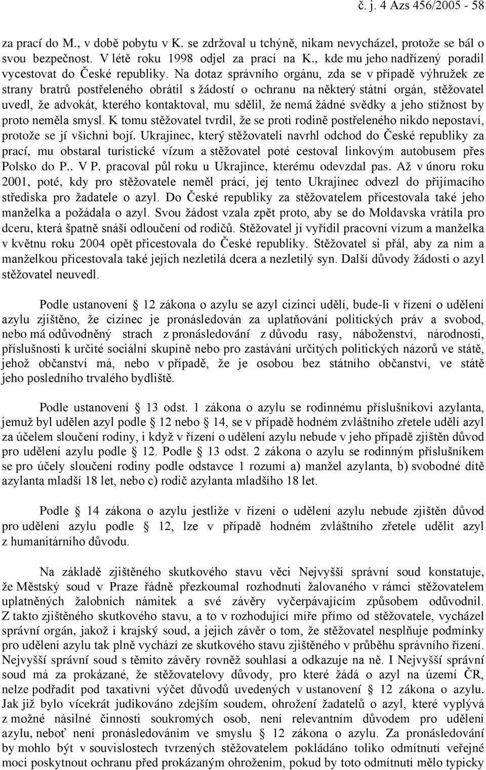 Na dotaz správního orgánu, zda se v případě výhružek ze strany bratrů postřeleného obrátil s žádostí o ochranu na některý státní orgán, stěžovatel uvedl, že advokát, kterého kontaktoval, mu sdělil,