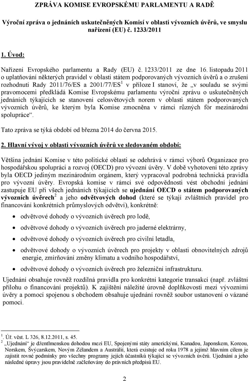 listopadu 2011 o uplatňování některých pravidel v oblasti státem podporovaných vývozních úvěrů a o zrušení rozhodnutí Rady 2011/76/ES a 2001/77/ES 1 v příloze I stanoví, že v souladu se svými