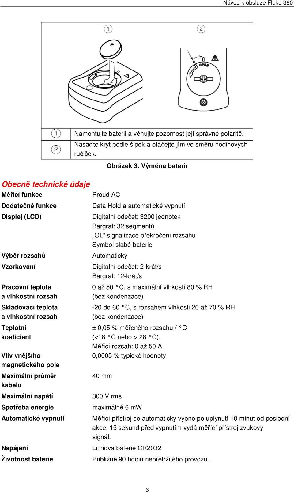 Hold a automatické vypnutí Digitální odečet: 3200 jednotek Bargraf: 32 segmentů OL signalizace překročení rozsahu Symbol slabé baterie Automatický Digitální odečet: 2-krát/s Bargraf: 12-krát/s 0 až