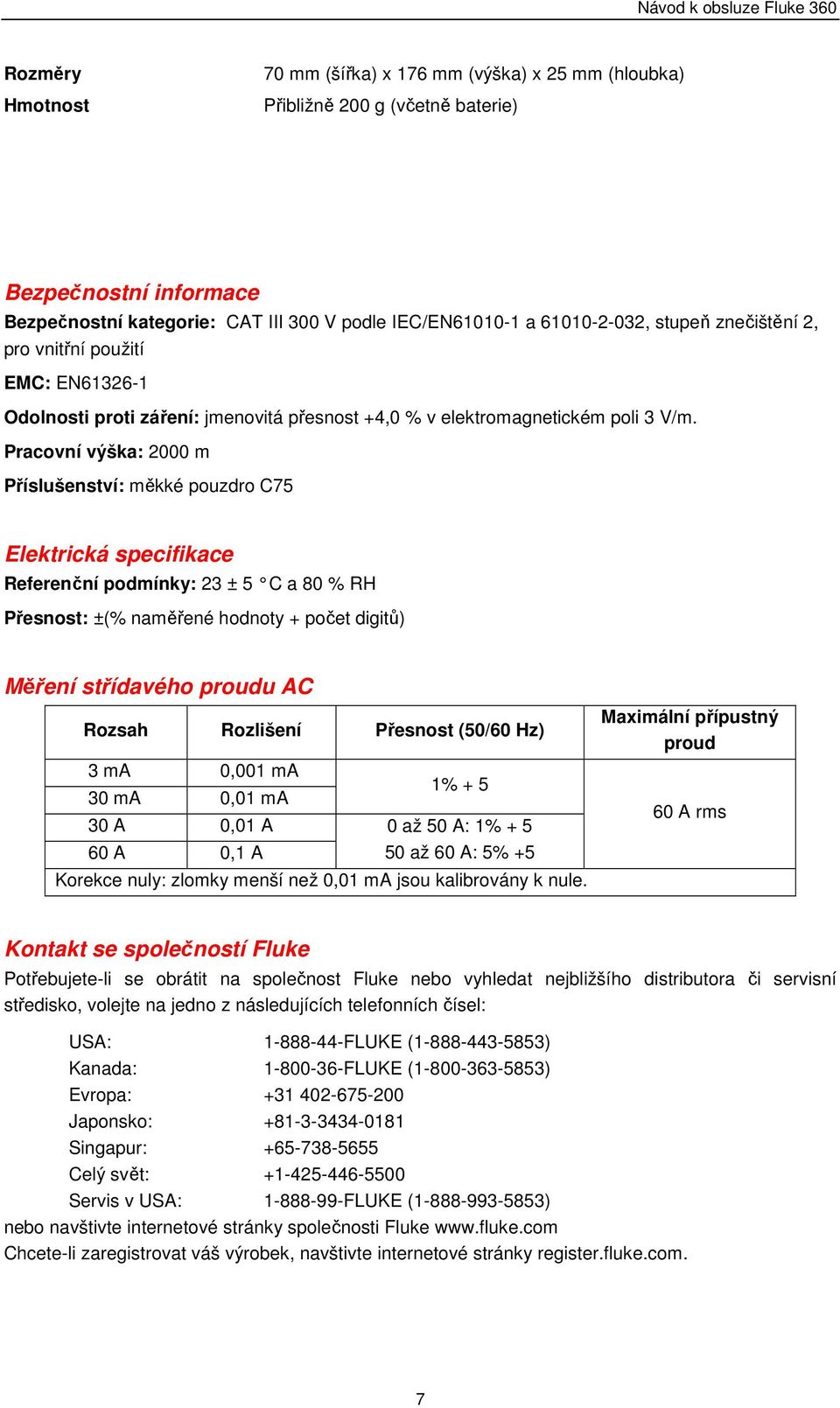 Pracovní výška: 2000 m Příslušenství: měkké pouzdro C75 Elektrická specifikace Referenční podmínky: 23 ± 5 C a 80 % RH Přesnost: ±(% naměřené hodnoty + počet digitů) Měření střídavého proudu AC