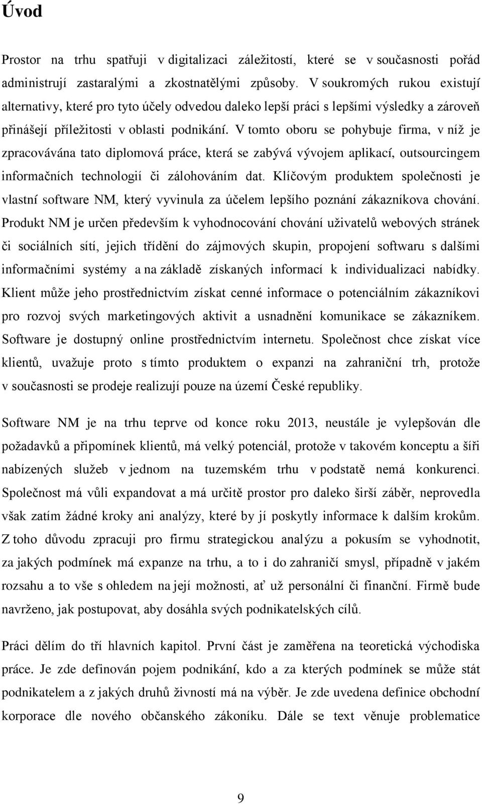 V tomto oboru se pohybuje firma, v níţ je zpracovávána tato diplomová práce, která se zabývá vývojem aplikací, outsourcingem informačních technologií či zálohováním dat.