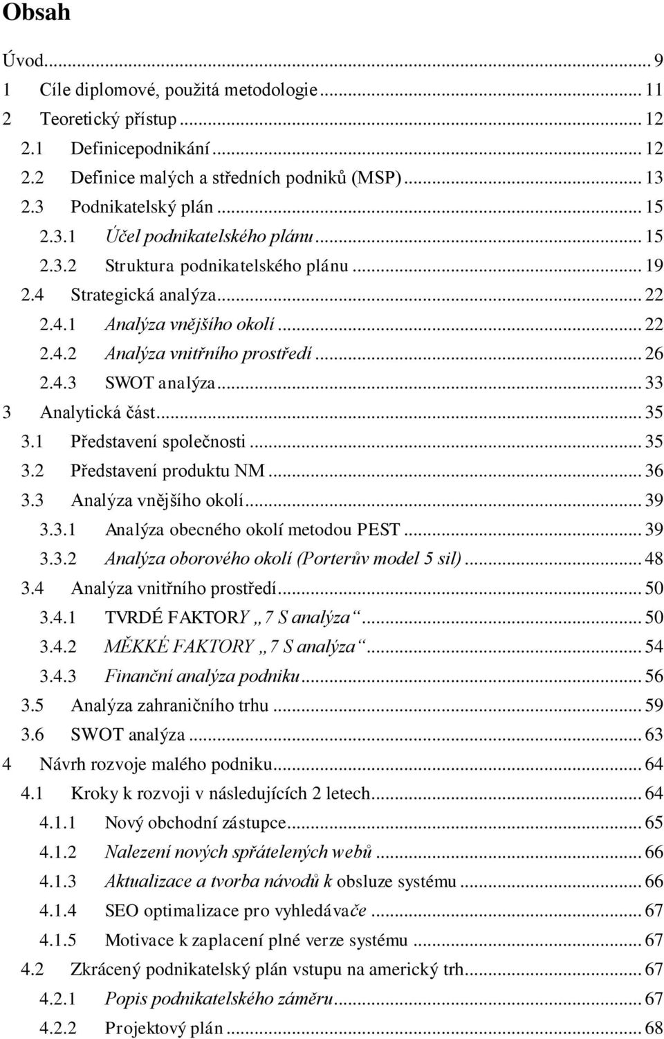 .. 35 3.1 Představení společnosti... 35 3.2 Představení produktu NM... 36 3.3 Analýza vnějšího okolí... 39 3.3.1 Analýza obecného okolí metodou PEST... 39 3.3.2 Analýza oborového okolí (Porterův model 5 sil).