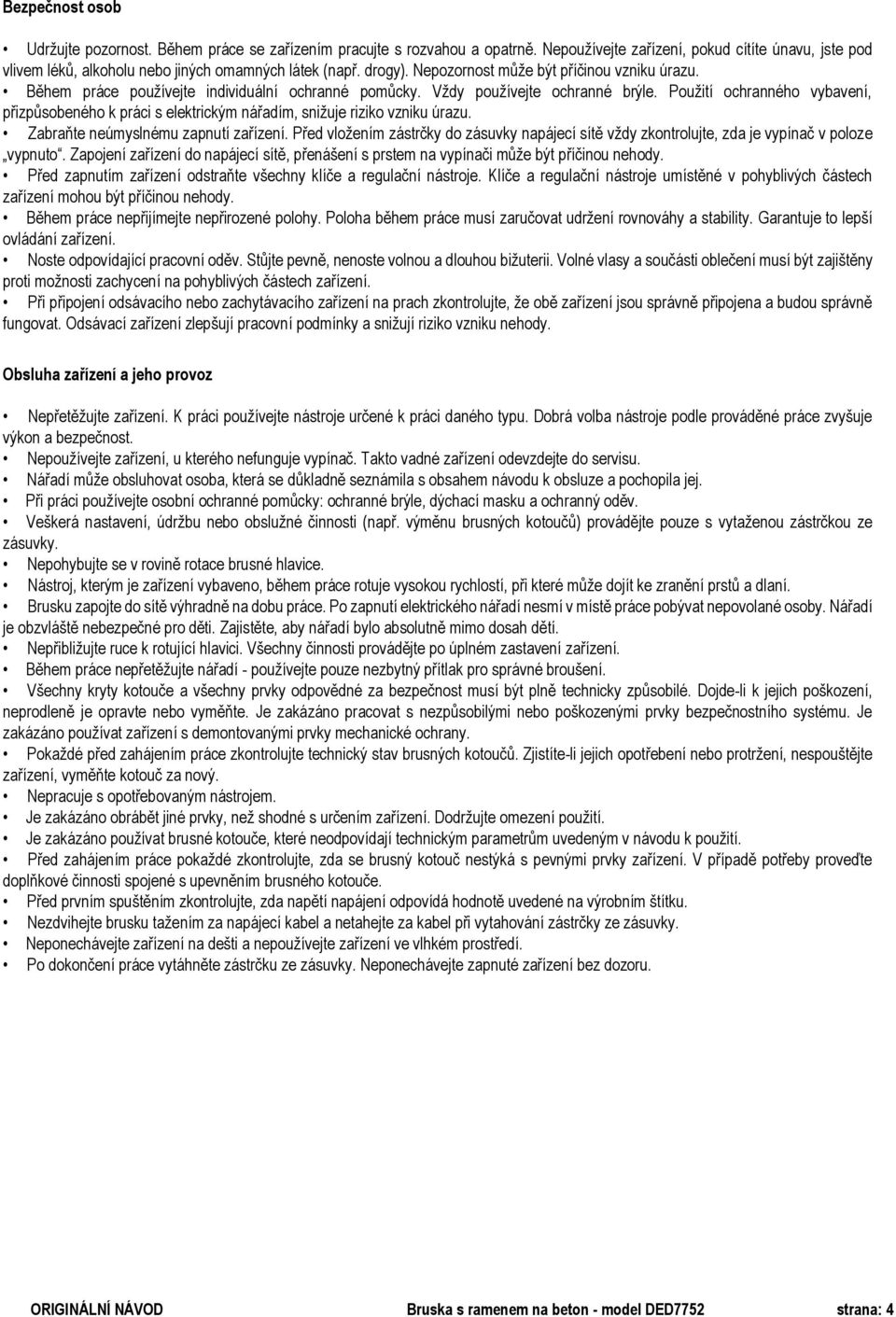 Použití ochranného vybavení, přizpůsobeného k práci s elektrickým nářadím, snižuje riziko vzniku úrazu. Zabraňte neúmyslnému zapnutí zařízení.