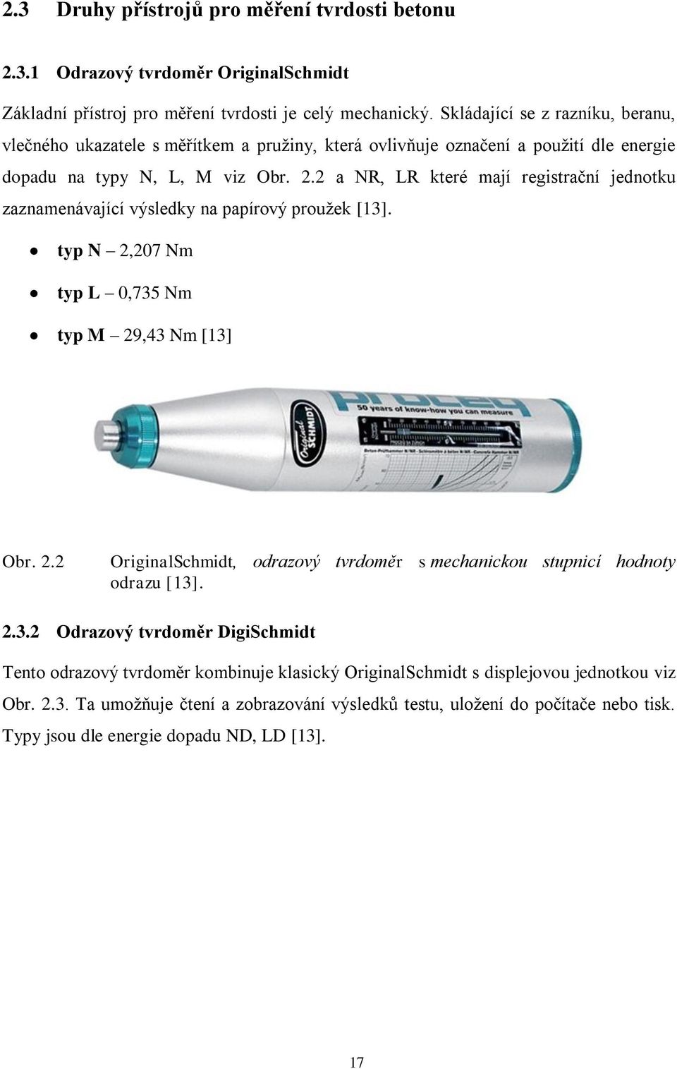 2 a NR, LR které mají registrační jednotku zaznamenávající výsledky na papírový prouţek [13]. typ N 2,207 Nm typ L 0,735 Nm typ M 29,43 Nm [13] Obr. 2.2 OriginalSchmidt, odrazový tvrdoměr s mechanickou stupnicí hodnoty odrazu [13].