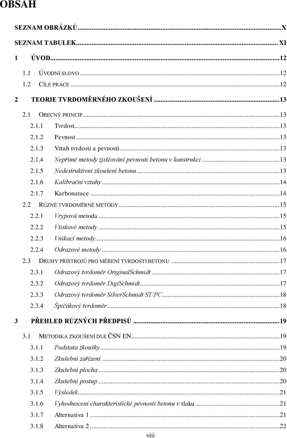 .. 14 2.2 RŮZNÉ TVRDOMĚRNÉ METODY... 15 2.2.1 Vrypová metoda... 15 2.2.2 Vtiskové metody... 15 2.2.3 Vnikací metody... 16 2.2.4 Odrazové metody... 16 2.3 DRUHY PŘÍSTROJŮ PRO MĚŘENÍ TVRDOSTI BETONU.