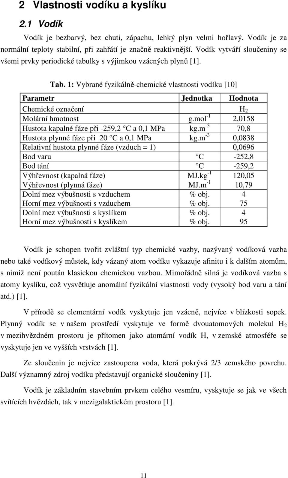 1: Vybrané fyzikálně-chemické vlastnosti vodíku [10] Parametr Jednotka Hodnota Chemické označení H 2 Molární hmotnost g.mol -1 2,0158 Hustota kapalné fáze při -259,2 C a 0,1 MPa kg.