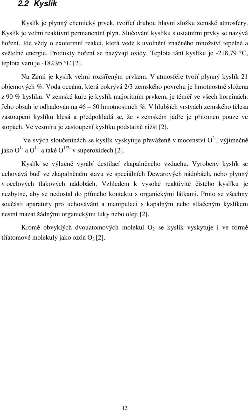 Na Zemi je kyslík velmi rozšířeným prvkem. V atmosféře tvoří plynný kyslík 21 objemových %. Voda oceánů, která pokrývá 2/3 zemského povrchu je hmotnostně složena z 90 % kyslíku.