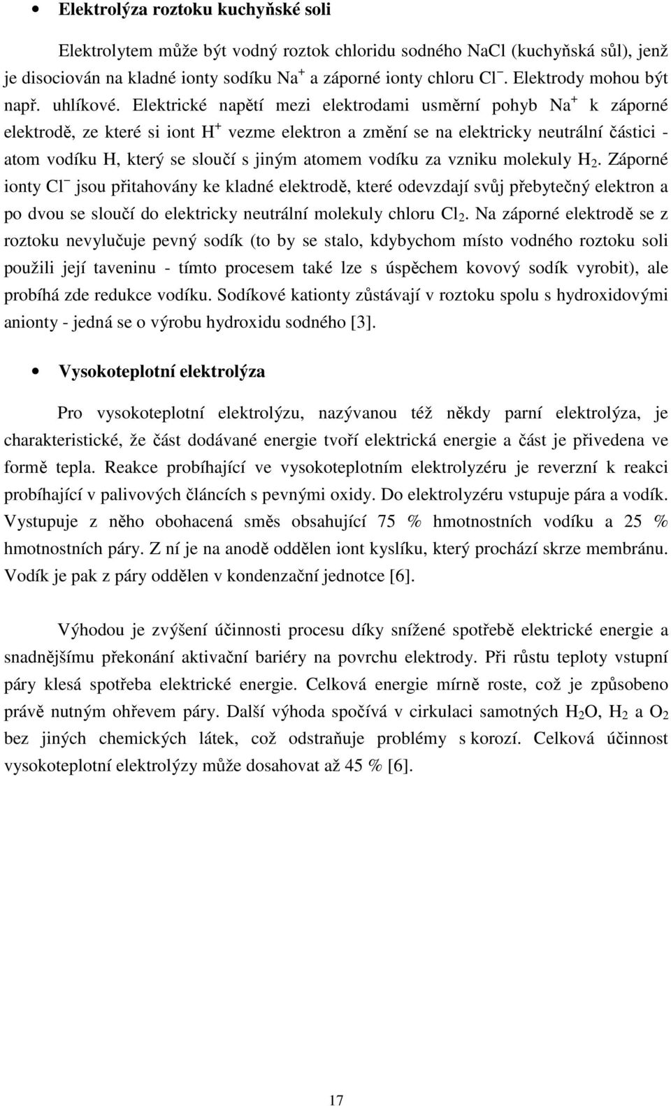 Elektrické napětí mezi elektrodami usměrní pohyb Na + k záporné elektrodě, ze které si iont H + vezme elektron a změní se na elektricky neutrální částici - atom vodíku H, který se sloučí s jiným