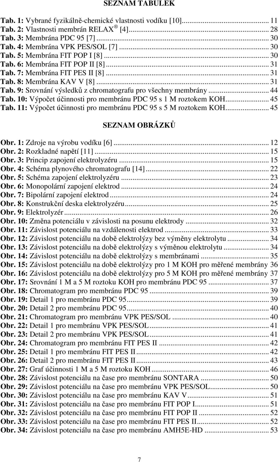 10: Výpočet účinnosti pro membránu PDC 95 s 1 M roztokem KOH... 45 Tab. 11: Výpočet účinnosti pro membránu PDC 95 s 5 M roztokem KOH... 45 SEZNAM OBRÁZKŮ Obr. 1: Zdroje na výrobu vodíku [6]... 12 Obr.