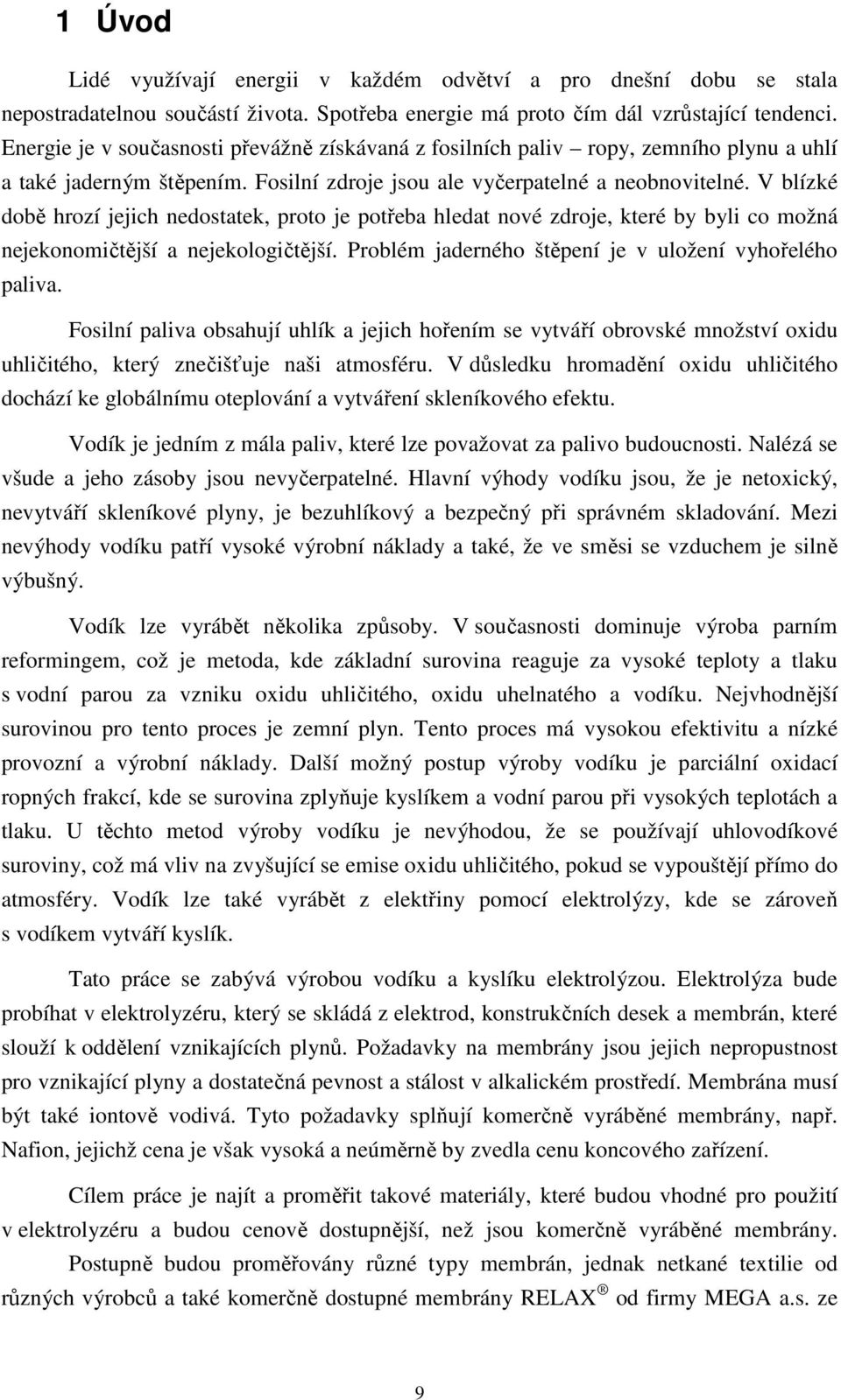 V blízké době hrozí jejich nedostatek, proto je potřeba hledat nové zdroje, které by byli co možná nejekonomičtější a nejekologičtější. Problém jaderného štěpení je v uložení vyhořelého paliva.