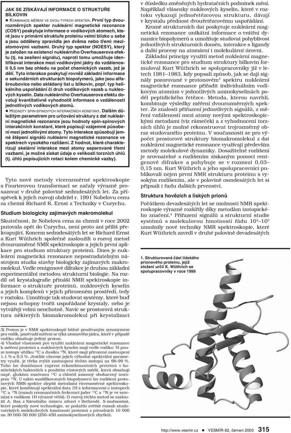 jen dvěma nebo třemi meziatomovými vazbami. Druhý typ spekter (NOESY), který je založen na existenci nukleárního Overhauserova efektu (tj.