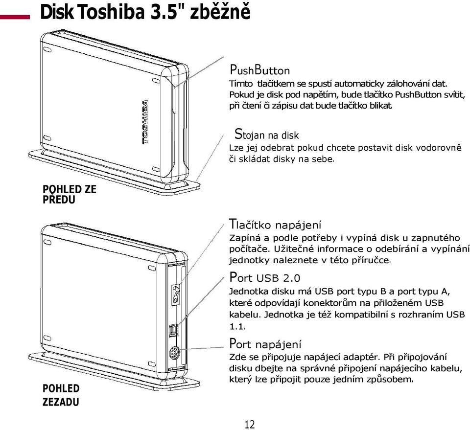 Užitečné informace o odebírání a vypínání jednotky naleznete v této příručce. Port USB 2.0 Jednotka disku má USB port typu B a port typu A, které odpovídají konektorům na přiloženém USB kabelu.